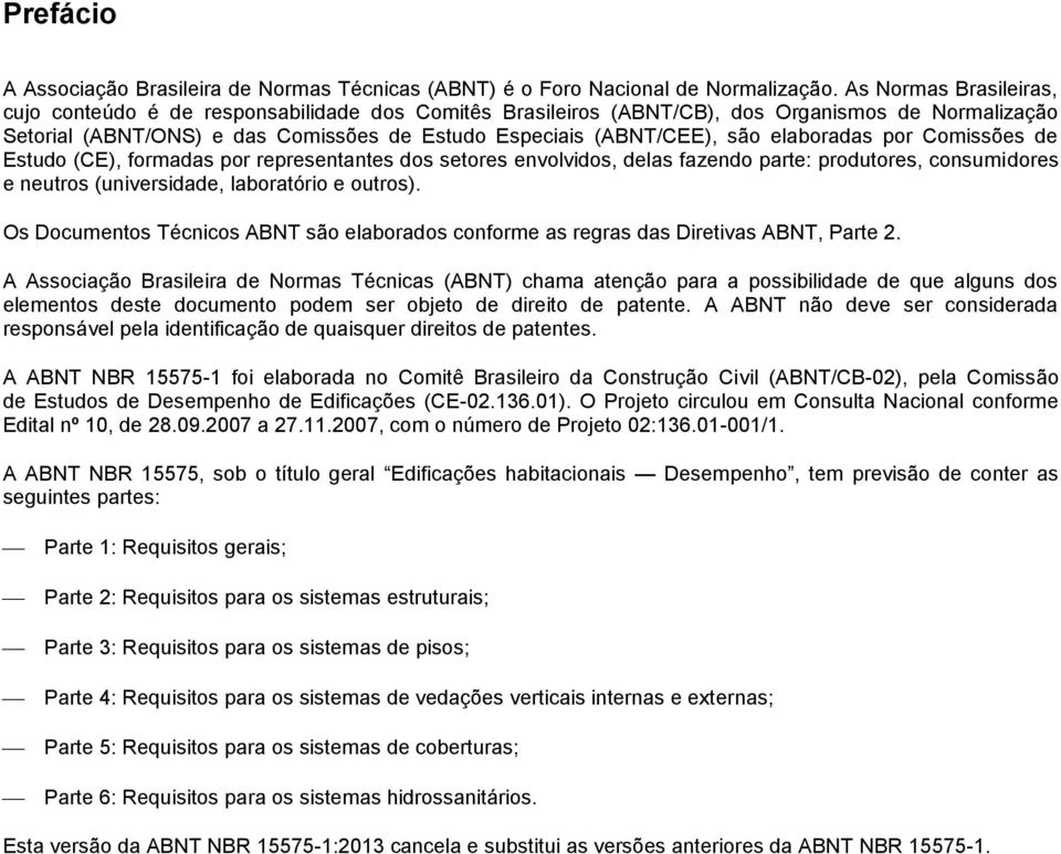 elaboradas por Comissões de Estudo (CE), formadas por representantes dos setores envolvidos, delas fazendo parte: produtores, consumidores e neutros (universidade, laboratório e outros).