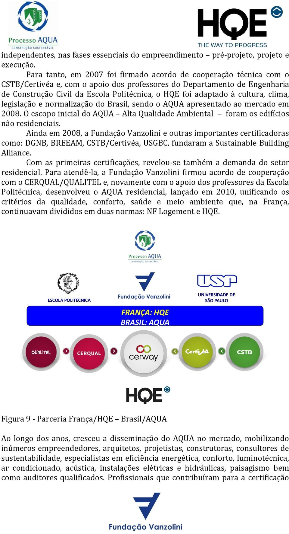 adaptado à cultura, clima, legislação e normalização do Brasil, sendo o AQUA apresentado ao mercado em 2008. O escopo inicial do AQUA Alta Qualidade Ambiental foram os edifícios não residenciais.