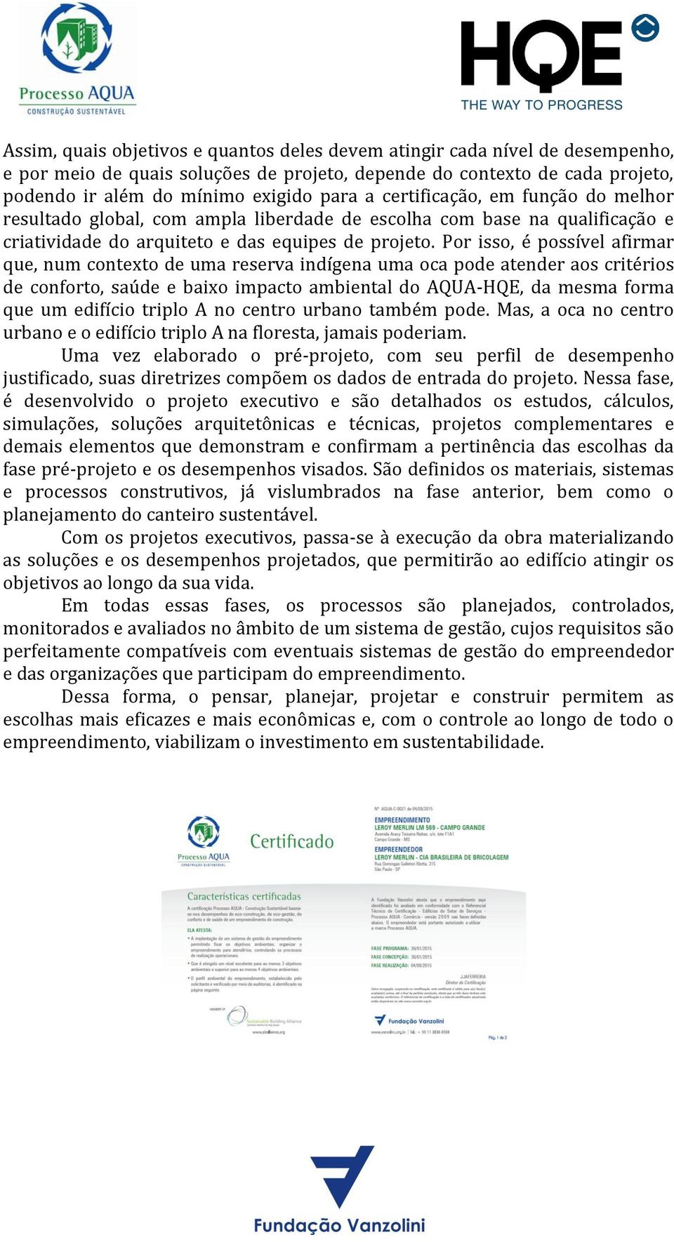 Por isso, é possível afirmar que, num contexto de uma reserva indígena uma oca pode atender aos critérios de conforto, saúde e baixo impacto ambiental do AQUA-HQE, da mesma forma que um edifício