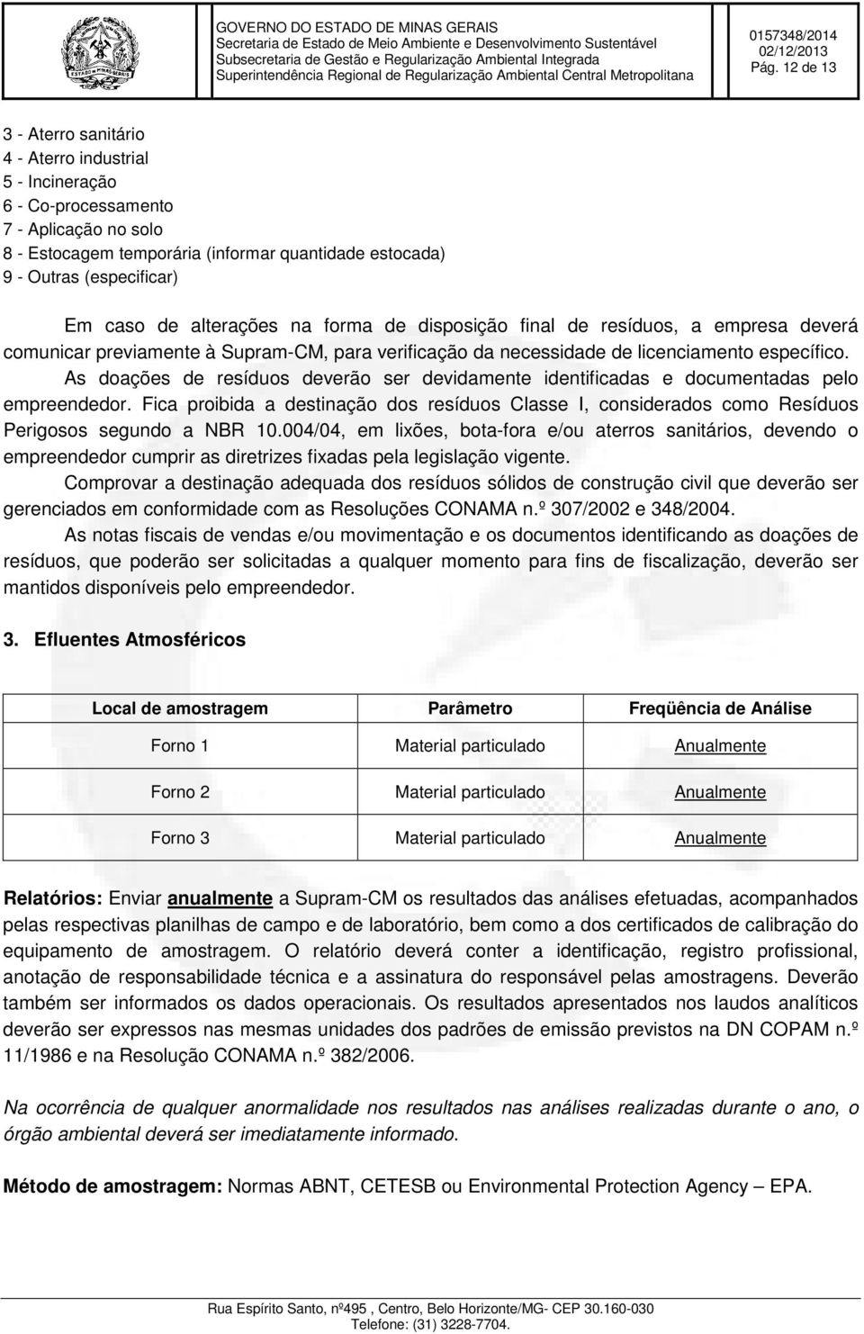 As doações de resíduos deverão ser devidamente identificadas e documentadas pelo empreendedor. Fica proibida a destinação dos resíduos Classe I, considerados como Resíduos Perigosos segundo a NBR 10.