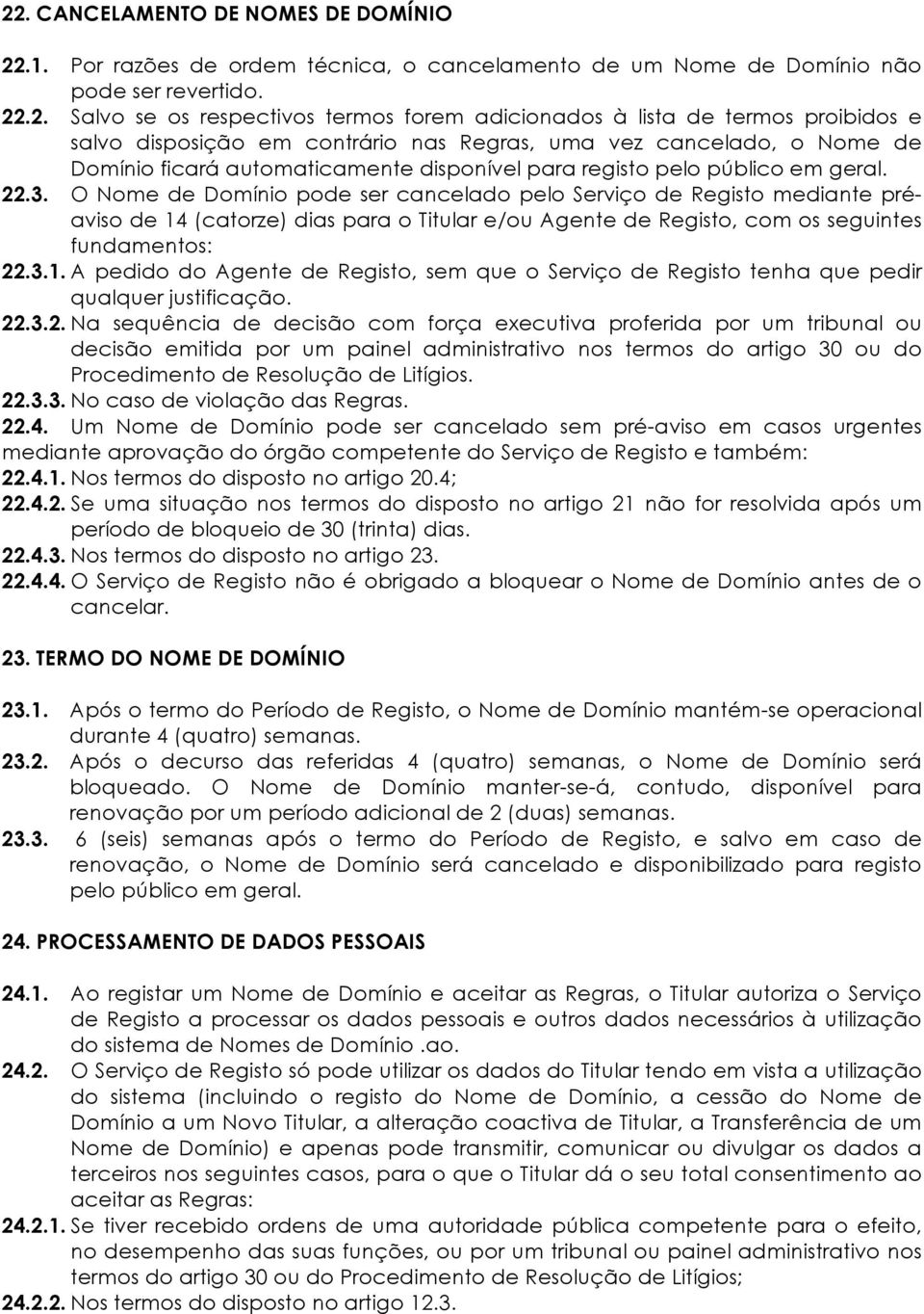 O Nome de Domínio pode ser cancelado pelo Serviço de Registo mediante préaviso de 14 (catorze) dias para o Titular e/ou Agente de Registo, com os seguintes fundamentos: 22.3.1. A pedido do Agente de Registo, sem que o Serviço de Registo tenha que pedir qualquer justificação.