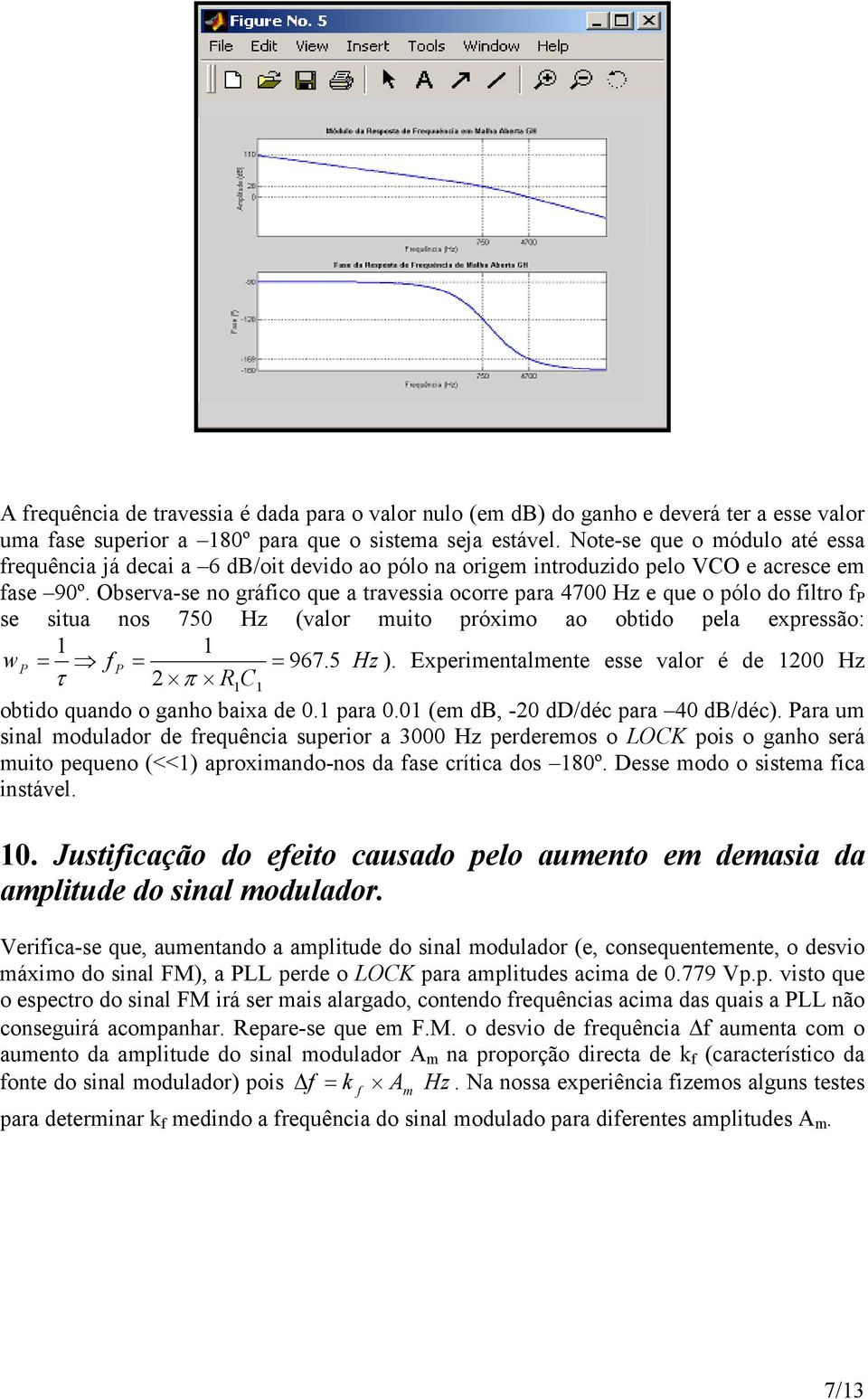 Observa-se no gráfico que a travessia ocorre para 4700 Hz e que o pólo do filtro f P se situa nos 750 Hz (valor muito próximo ao obtido pela expressão: wp = f P = = 967. 5 Hz ).