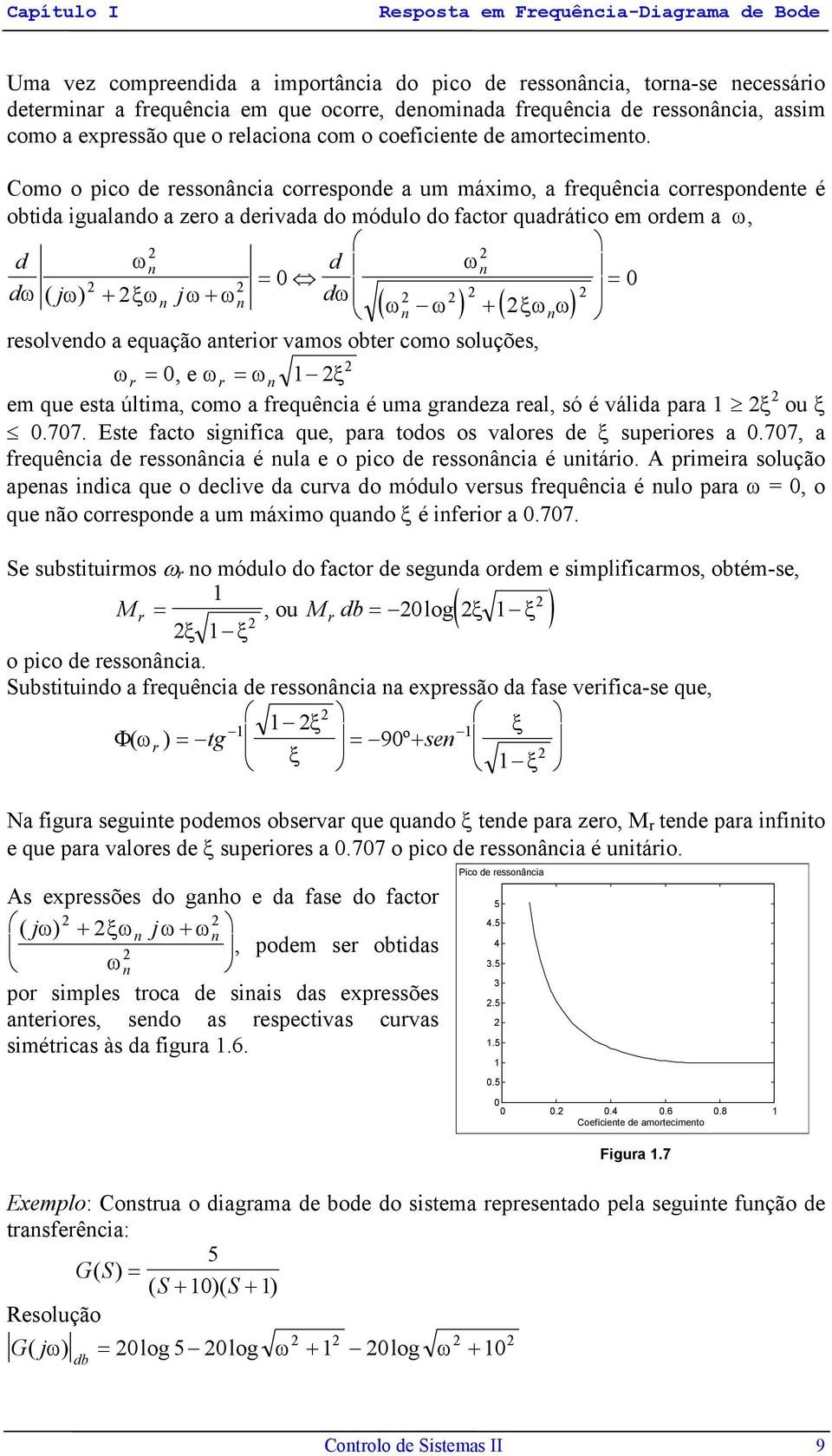 Como o pico de ressoâcia correspode a um máximo, a frequêcia correspodete é obtida igualado a zero a derivada do módulo do factor quadrático em ordem a ω, d ω d ω dω ( jω) + ξω jω+ ω dω ( ω ω ) + (