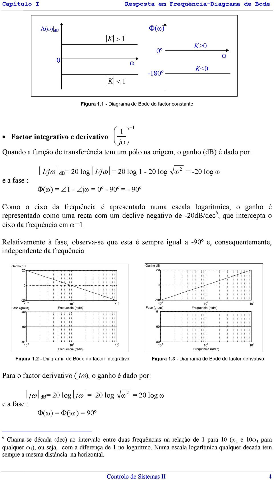 9º - 9º - log ω Como o eixo da frequêcia é apresetado uma escala logarítmica, o gaho é represetado como uma recta com um declive egativo de -db/dec 6, que itercepta o eixo da frequêcia em ω.