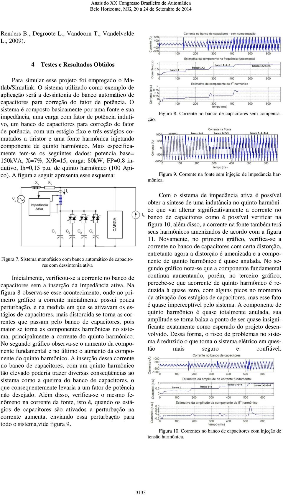 O sistema é composto basicamente por uma fonte e sua impedância, uma carga com fator de potência indutivo, um banco de capacitores para correção de fator de potência, com um estágio fixo e três