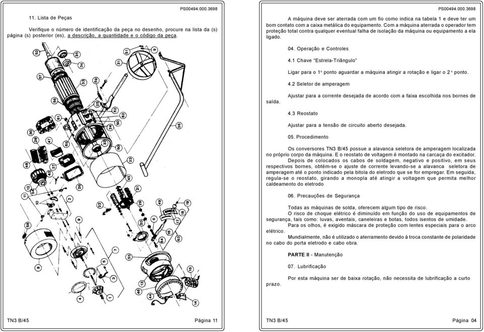 Com a máquina aterrada o operador tem proteção total contra qualquer eventual falha de isolação da máquina ou equipamento a ela ligado. 04. Operação e Controles 4.