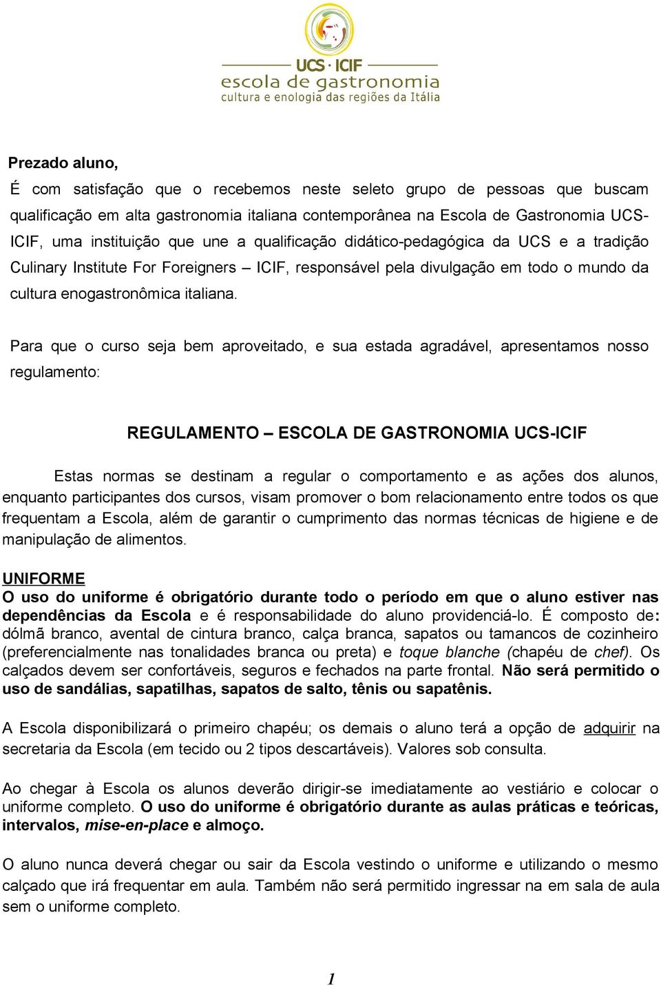 Para que o curso seja bem aproveitado, e sua estada agradável, apresentamos nosso regulamento: REGULAMENTO ESCOLA DE GASTRONOMIA UCS-ICIF Estas normas se destinam a regular o comportamento e as ações