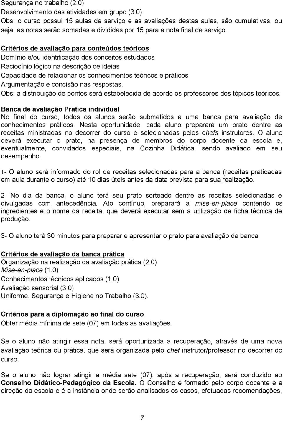 Critérios de avaliação para conteúdos teóricos Domínio e/ou identificação dos conceitos estudados Raciocínio lógico na descrição de ideias Capacidade de relacionar os conhecimentos teóricos e