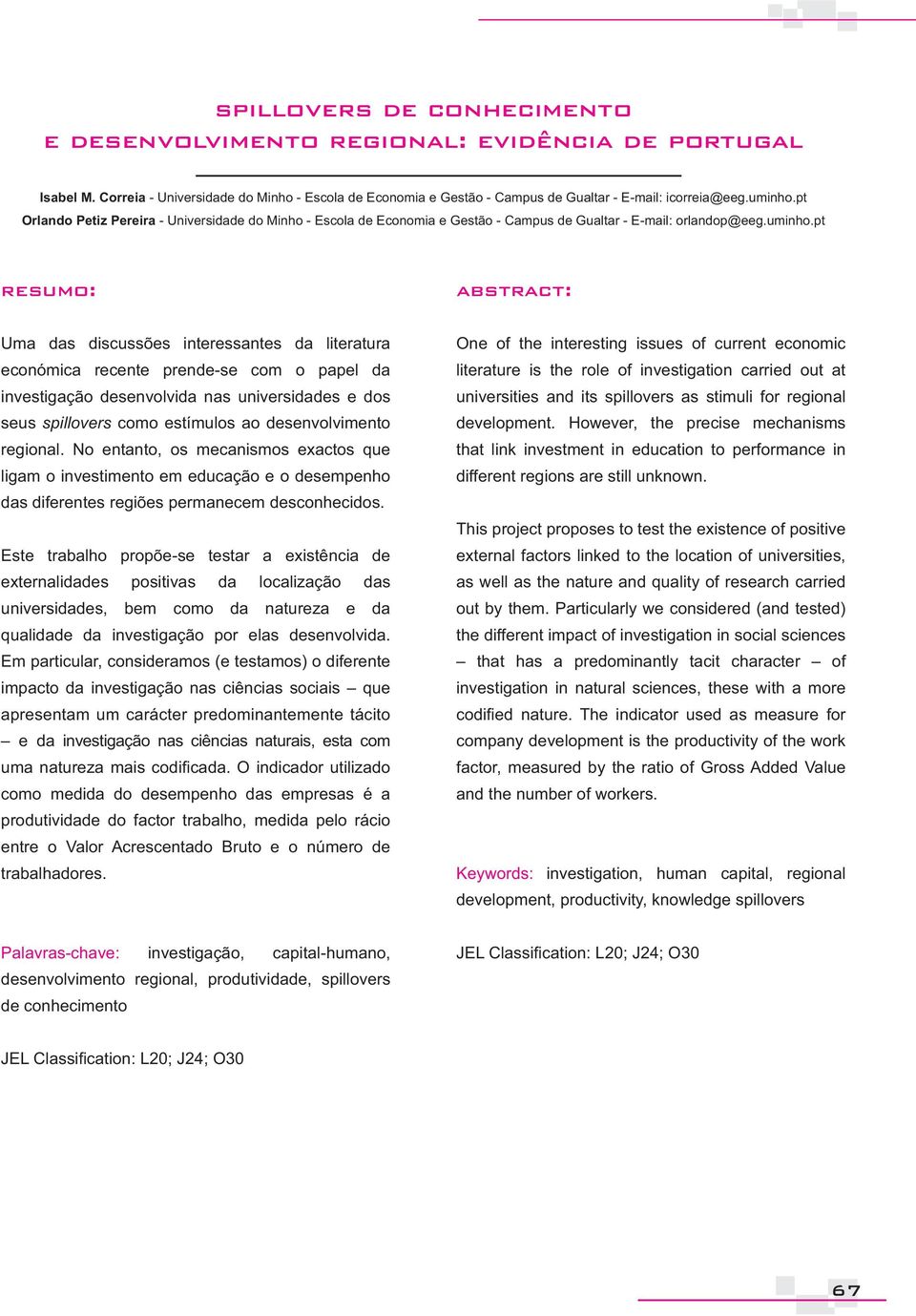 pt resumo: abstract: Uma das discussões interessantes da literatura económica recente prende-se com o papel da investigação desenvolvida nas universidades e dos seus spillovers como estímulos ao