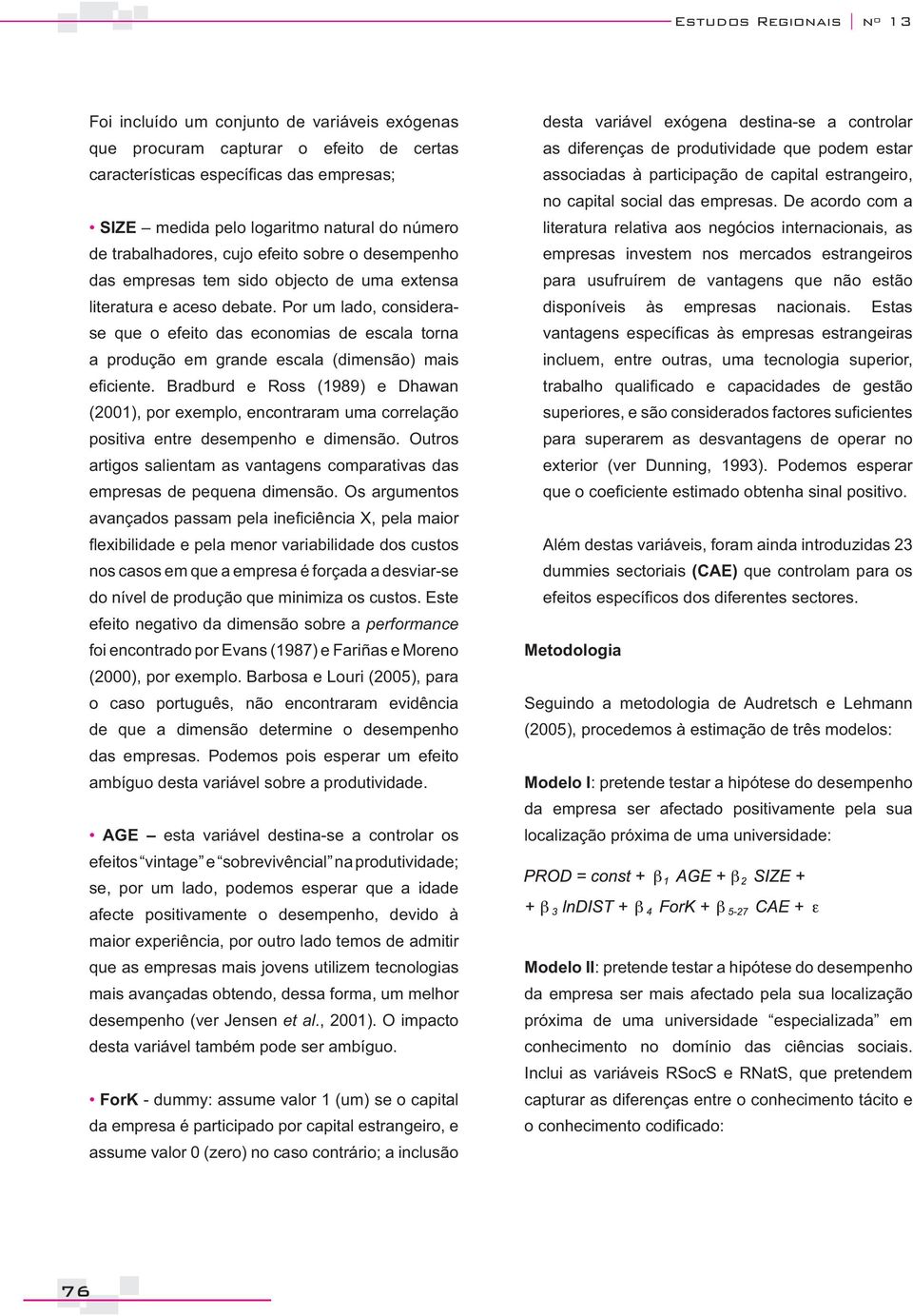 Por um lado, considerase que o efeito das economias de escala torna a produção em grande escala (dimensão) mais (2001), por exemplo, encontraram uma correlação positiva entre desempenho e dimensão.