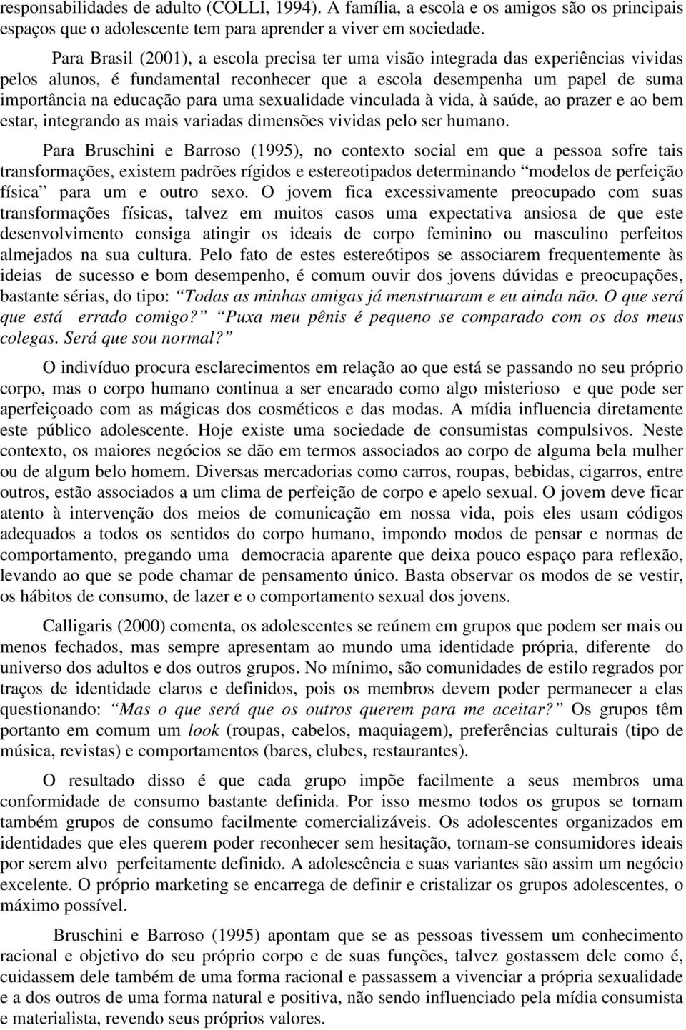 sexualidade vinculada à vida, à saúde, ao prazer e ao bem estar, integrando as mais variadas dimensões vividas pelo ser humano.