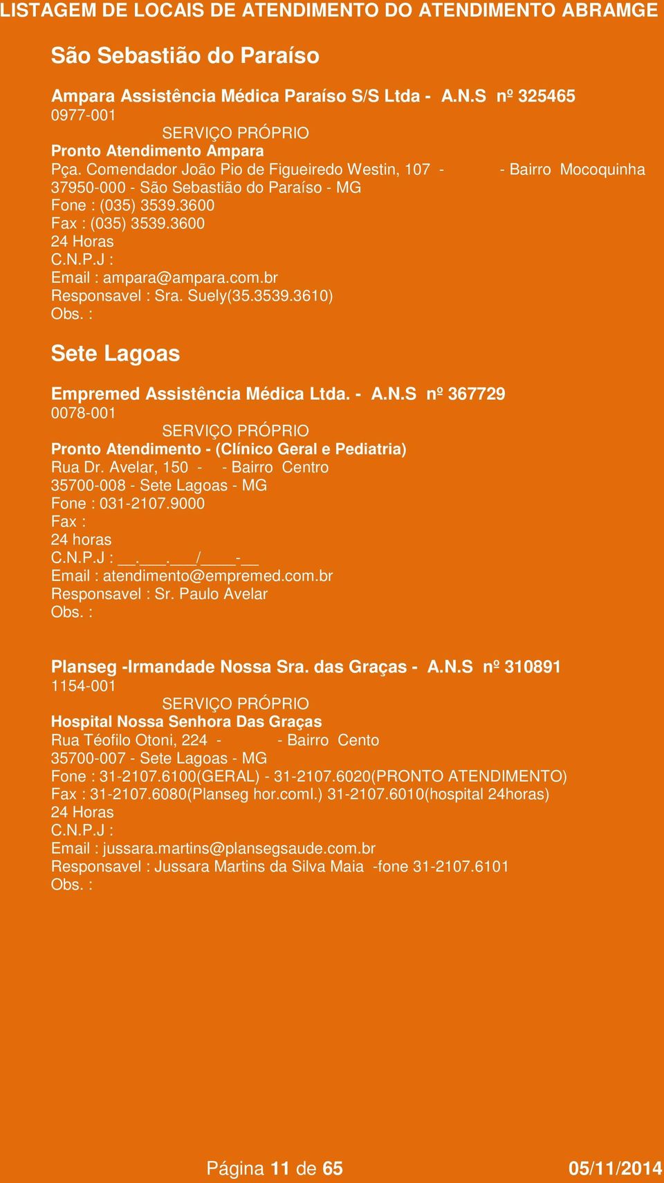 - A.N.S nº 367729 0078-001 Pronto Atendimento - (Clínico Geral e Pediatria) Rua Dr. Avelar, 150 - - Bairro Centro 35700-008 - Sete Lagoas - MG Fone : 031-2107.9000.. / - atendimento@empremed.com.