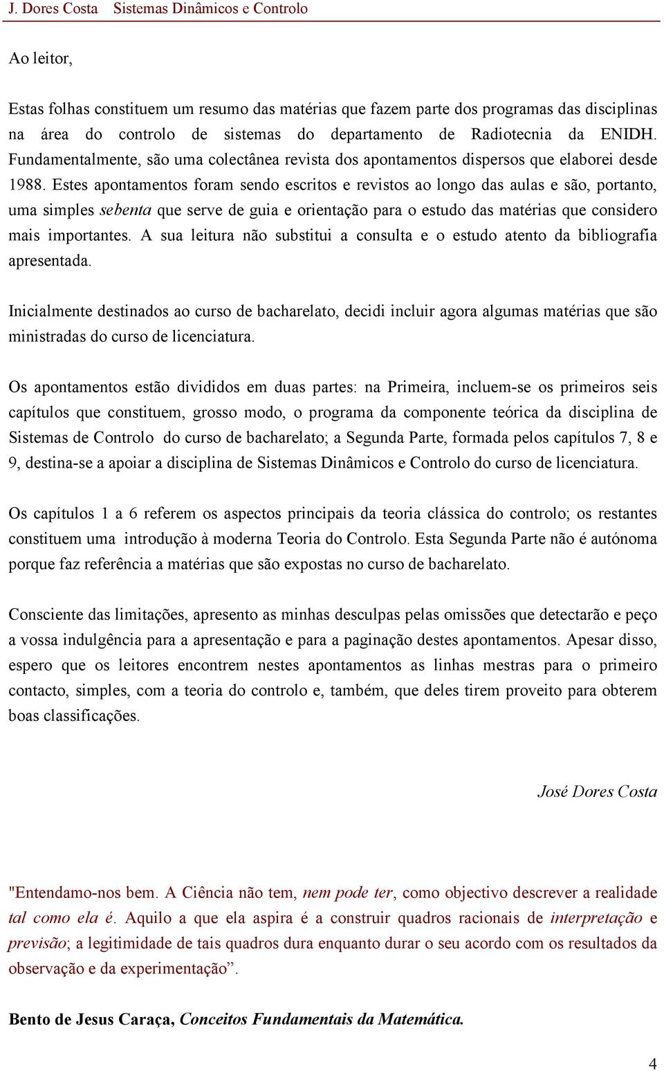 Estes apontamentos foram sendo escritos e revistos ao longo das aulas e são, portanto, uma simples sebenta que serve de guia e orientação para o estudo das matérias que considero mais importantes.