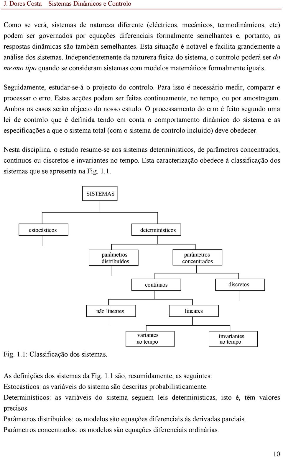 Independentemente da natureza física do sistema, o controlo poderá ser do mesmo tipo quando se consideram sistemas com modelos matemáticos formalmente iguais.