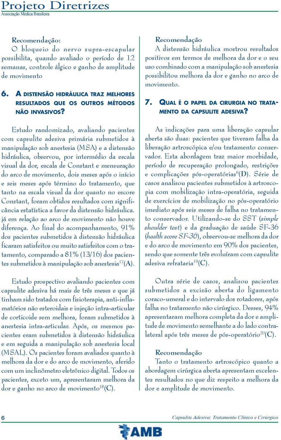 Estudo randomizado, avaliando pacientes com capsulite adesiva primária submetidos à manipulação sob anestesia (MSA) e a distensão hidráulica, observou, por intermédio da escala visual da dor, escala