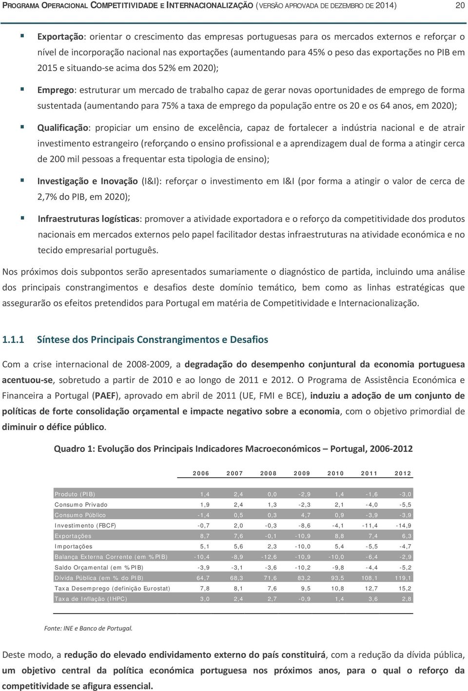 gerar novas oportunidades de emprego de forma sustentada (aumentando para 75% a taxa de emprego da população entre os 20 e os 64 anos, em 2020); Qualificação: propiciar um ensino de excelência, capaz