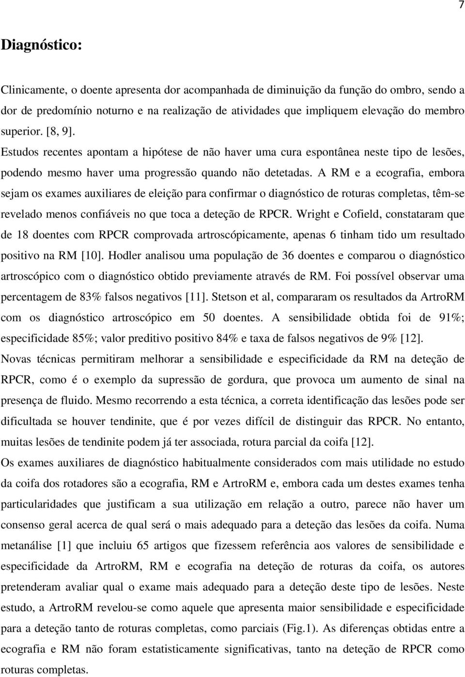 A RM e a ecografia, embora sejam os exames auxiliares de eleição para confirmar o diagnóstico de roturas completas, têm-se revelado menos confiáveis no que toca a deteção de RPCR.