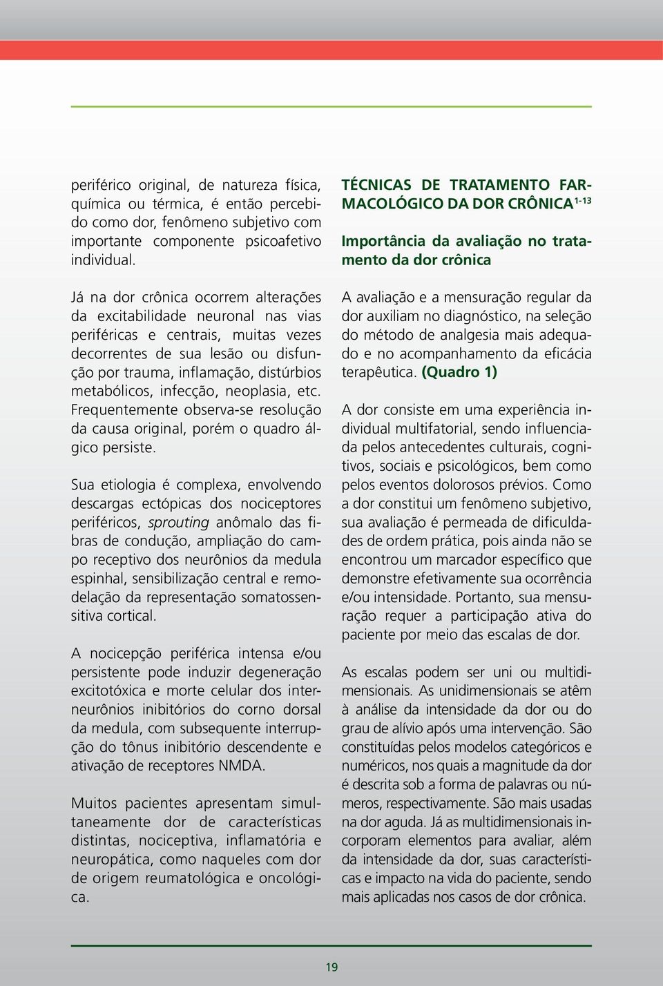 infecção, neoplasia, etc. Frequentemente observa-se resolução da causa original, porém o quadro álgico persiste.