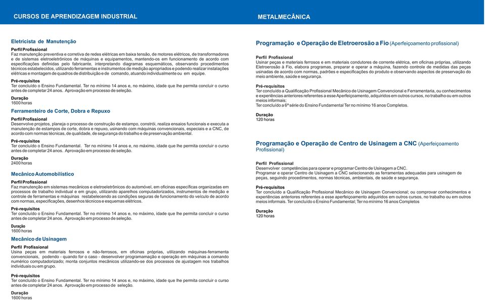 procedimentos técnicos estabelecidos, utilizando ferramentas e instrumentos de medição apropriados e podendo realizar instalações elétricas e montagem de quadros de distribuição e de comando, atuando