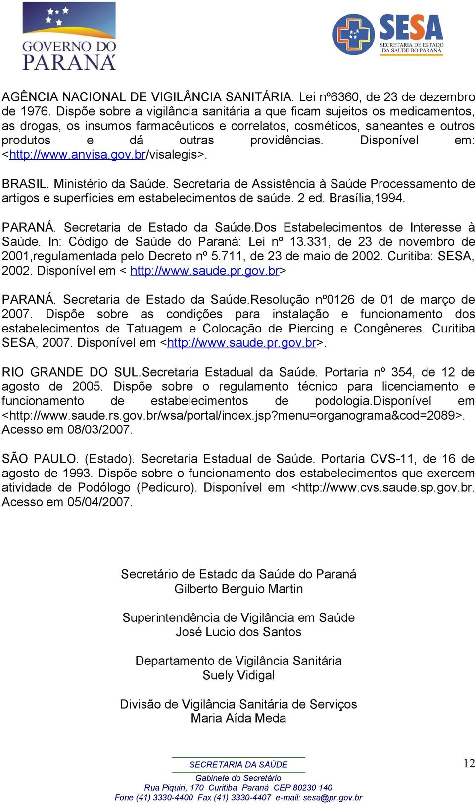 Disponível em: <http://www.anvisa.gov.br/visalegis>. BRASIL. Ministério da Saúde. Secretaria de Assistência à Saúde Processamento de artigos e superfícies em estabelecimentos de saúde. 2 ed.