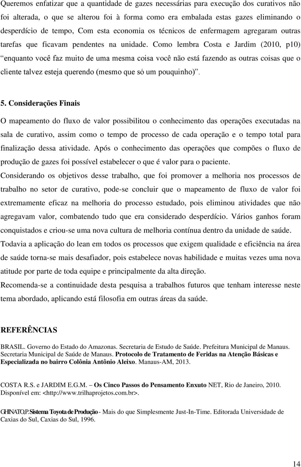 Como lembra Costa e Jardim (2010, p10) enquanto você faz muito de uma mesma coisa você não está fazendo as outras coisas que o cliente talvez esteja querendo (mesmo que só um pouquinho). 5.