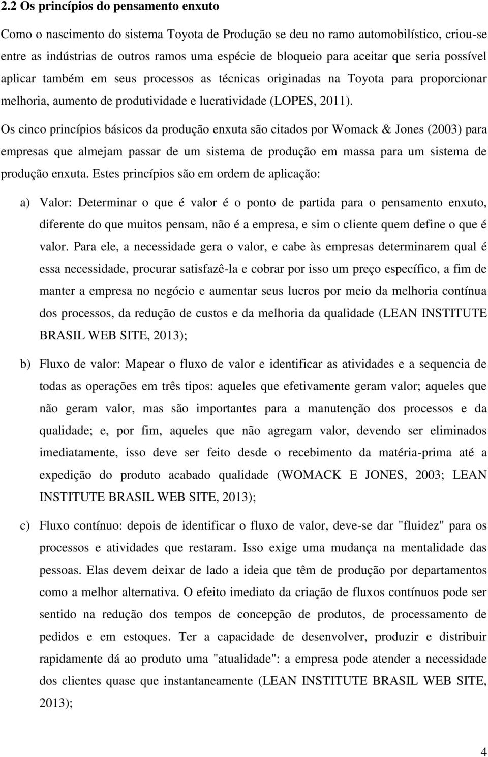 Os cinco princípios básicos da produção enxuta são citados por Womack & Jones (2003) para empresas que almejam passar de um sistema de produção em massa para um sistema de produção enxuta.