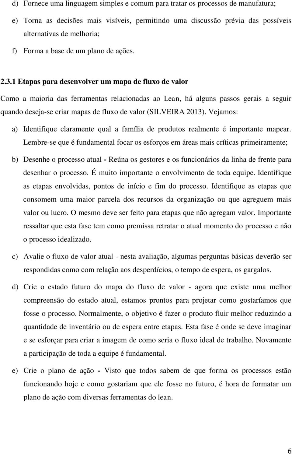 1 Etapas para desenvolver um mapa de fluxo de valor Como a maioria das ferramentas relacionadas ao Lean, há alguns passos gerais a seguir quando deseja-se criar mapas de fluxo de valor (SILVEIRA