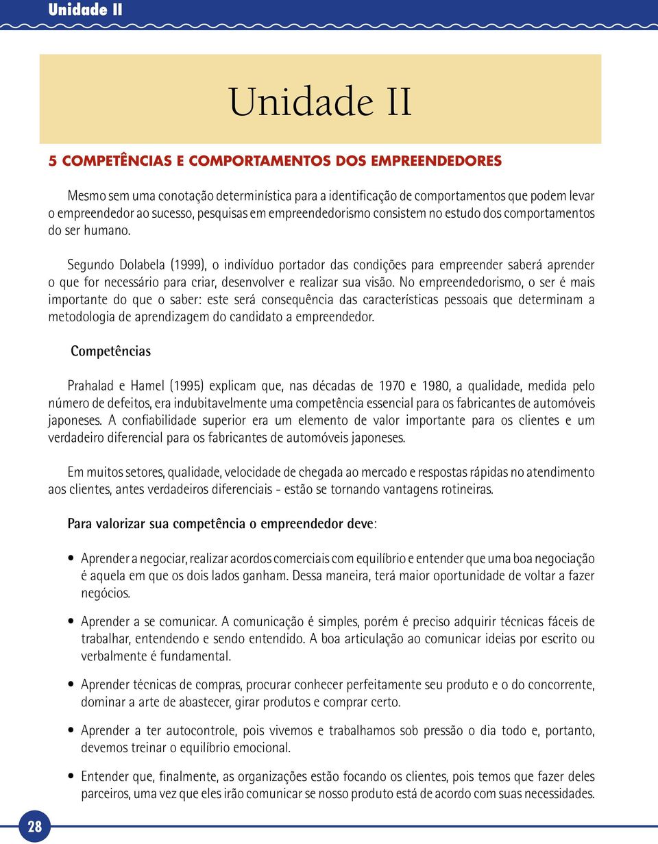 Segundo Dolabela (1999), o indivíduo portador das condições para empreender saberá aprender o que for necessário para criar, desenvolver e realizar sua visão.