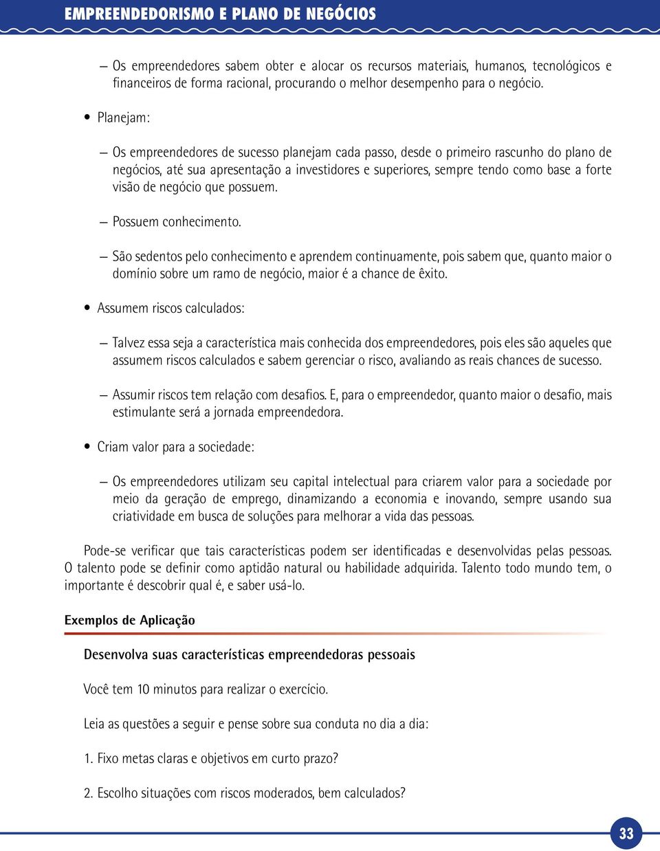 negócio que possuem. Possuem conhecimento. São sedentos pelo conhecimento e aprendem continuamente, pois sabem que, quanto maior o domínio sobre um ramo de negócio, maior é a chance de êxito.