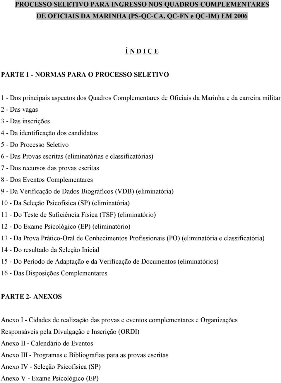 (eliminatórias e classificatórias) 7 - Dos recursos das provas escritas 8 - Dos Eventos Complementares 9 - Da Verificação de Dados Biográficos (VDB) (eliminatória) 10 - Da Seleção Psicofísica (SP)