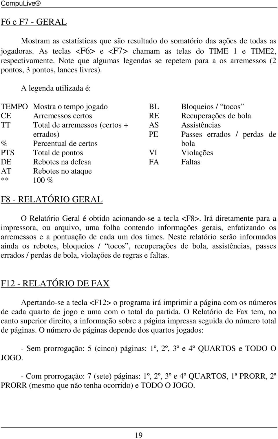 A legenda utilizada é TEMPO Mostra o tempo jogado CE Arremessos certos TT Total de arremessos (certos + errados) % Percentual de certos PTS Total de pontos DE Rebotes na defesa AT Rebotes no ataque