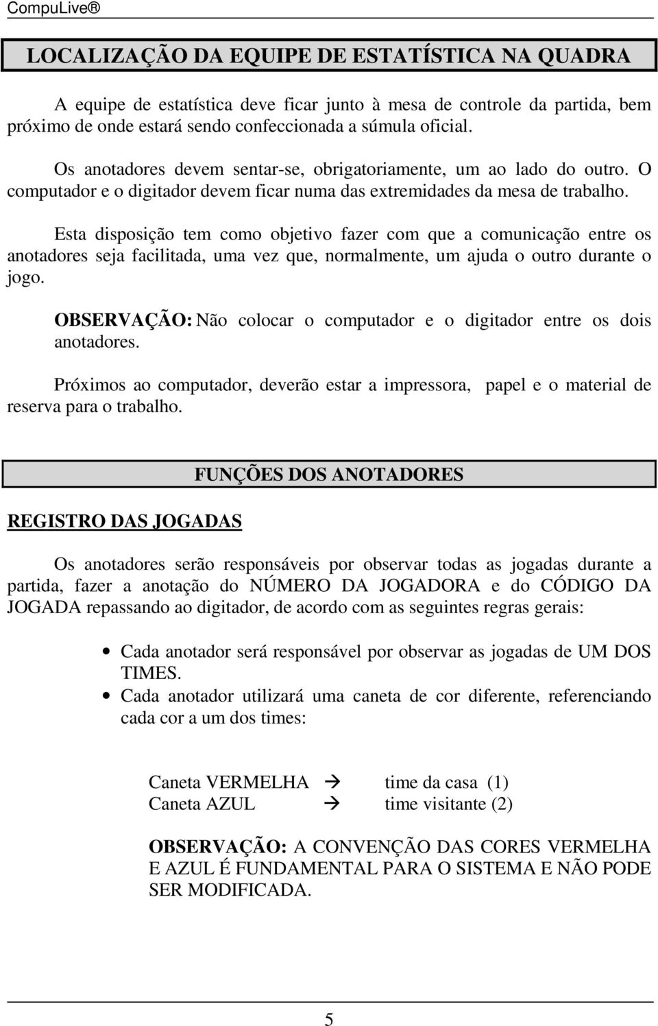 Esta disposição tem como objetivo fazer com que a comunicação entre os anotadores seja facilitada, uma vez que, normalmente, um ajuda o outro durante o jogo.