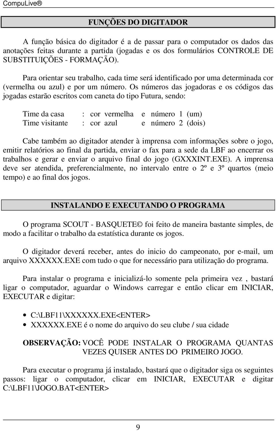 Os números das jogadoras e os códigos das jogadas estarão escritos com caneta do tipo Futura, sendo Time da casa cor vermelha e número 1 (um) Time visitante cor azul e número 2 (dois) Cabe também ao