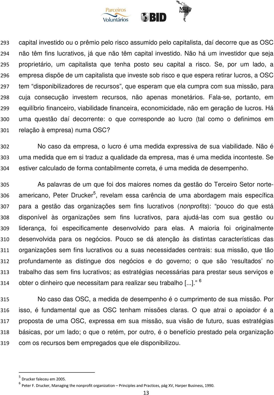 Se, por um lado, a empresa dispõe de um capitalista que investe sob risco e que espera retirar lucros, a OSC tem disponibilizadores de recursos, que esperam que ela cumpra com sua missão, para cuja