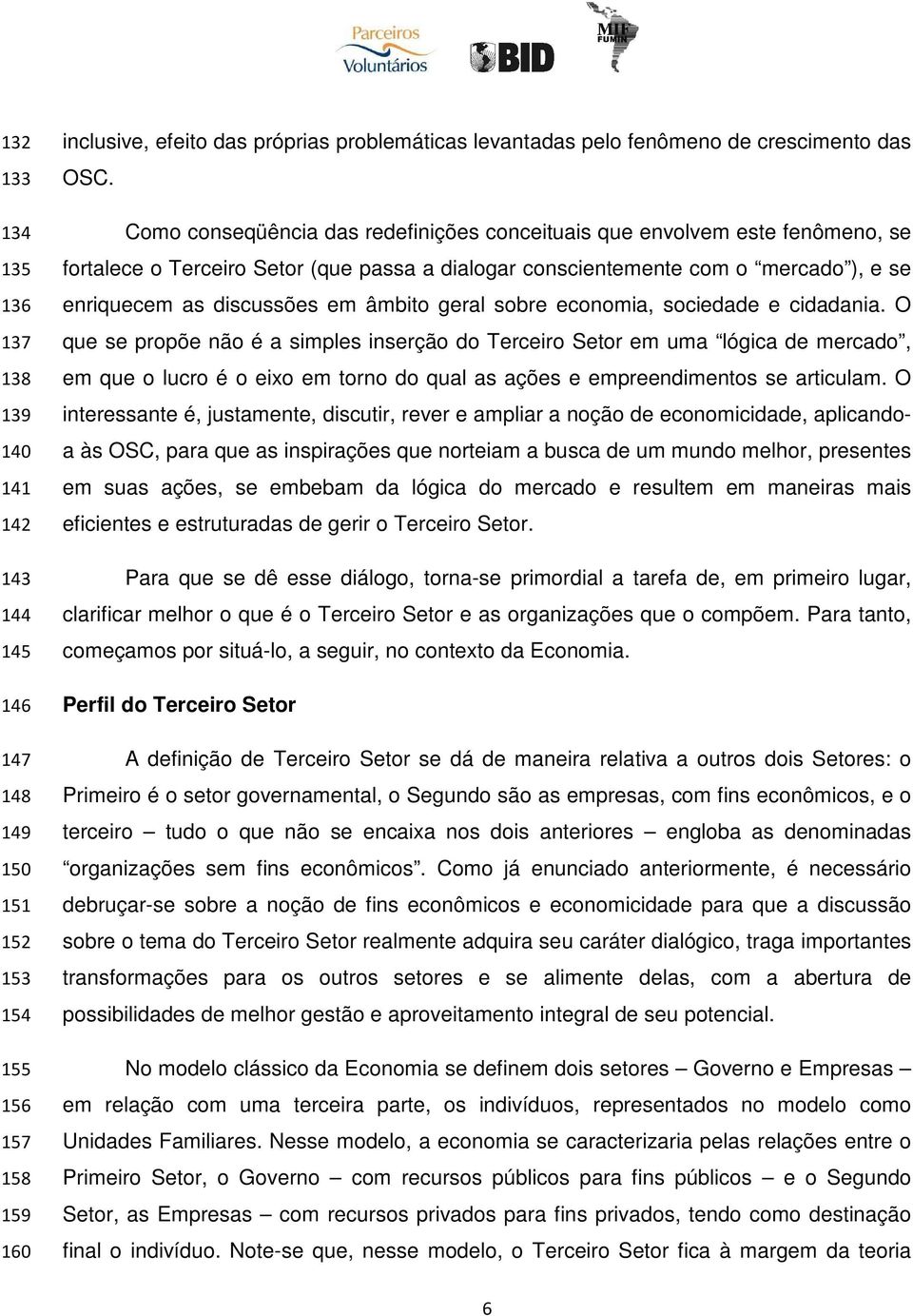 Como conseqüência das redefinições conceituais que envolvem este fenômeno, se fortalece o Terceiro Setor (que passa a dialogar conscientemente com o mercado ), e se enriquecem as discussões em âmbito