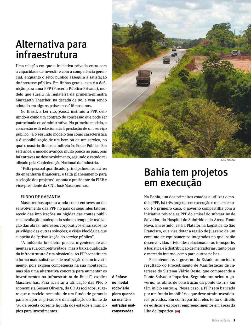 Em linhas gerais, esta é a definição para uma PPP (Parceria Público-Privada), modelo que surgiu na Inglaterra da primeira-ministra Margareth Thatcher, na década de 80, e vem sendo adotado em alguns