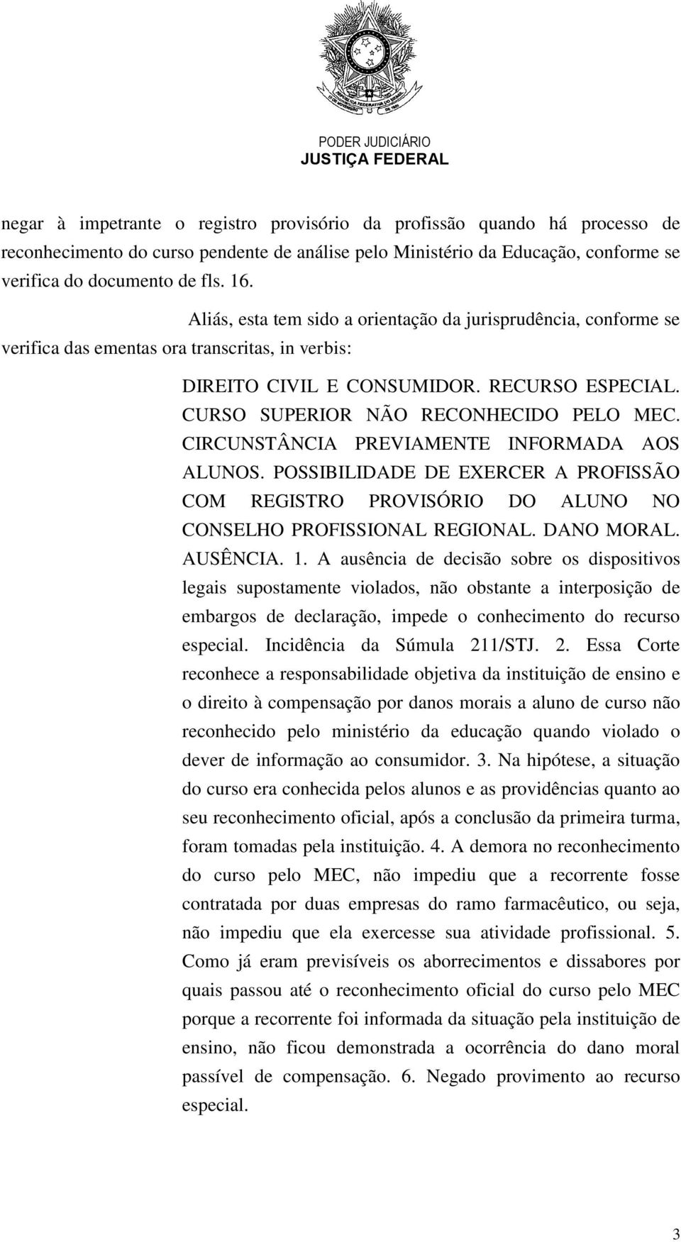 CIRCUNSTÂNCIA PREVIAMENTE INFORMADA AOS ALUNOS. POSSIBILIDADE DE EXERCER A PROFISSÃO COM REGISTRO PROVISÓRIO DO ALUNO NO CONSELHO PROFISSIONAL REGIONAL. DANO MORAL. AUSÊNCIA. 1.