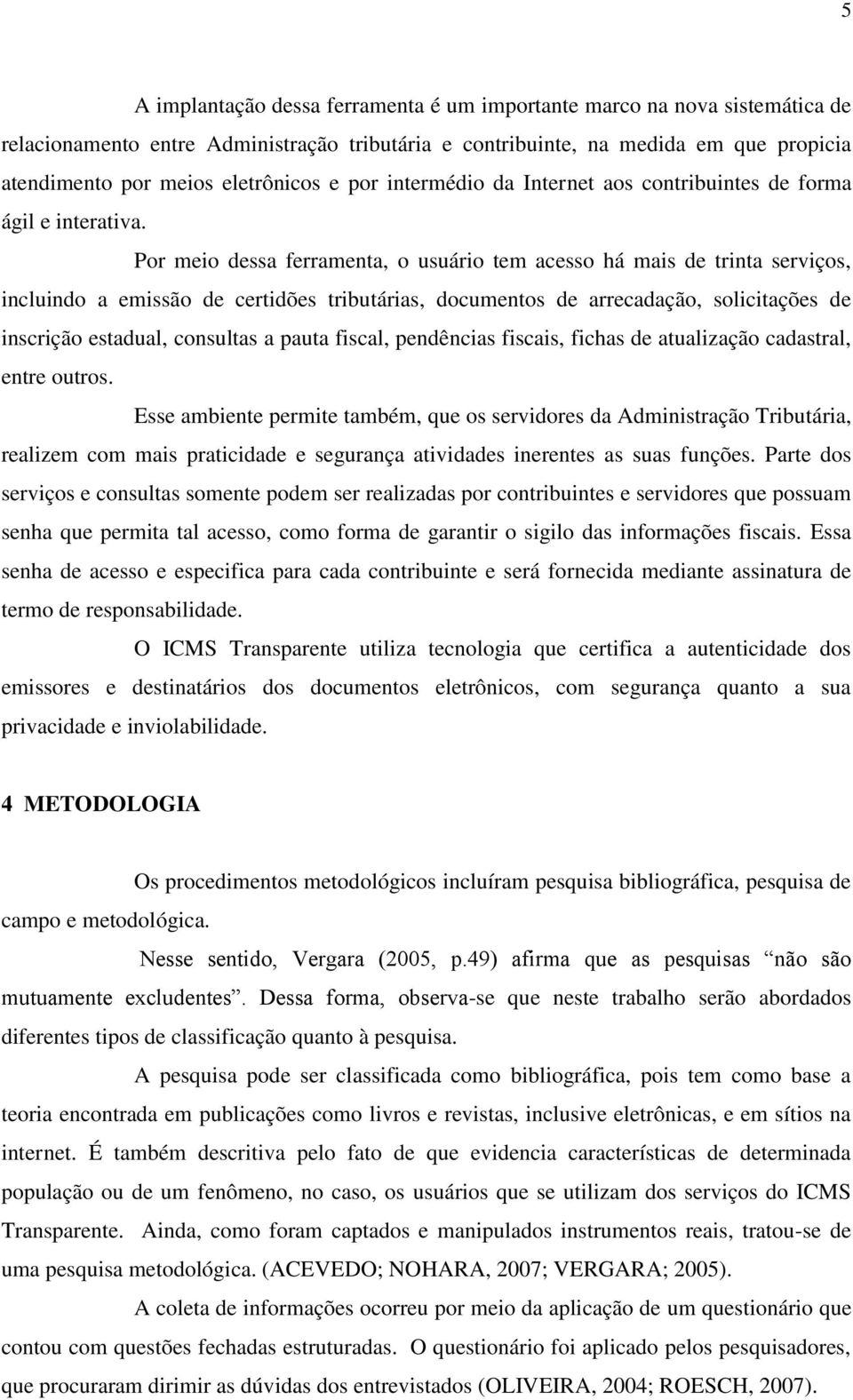 Por meio dessa ferramenta, o usuário tem acesso há mais de trinta serviços, incluindo a emissão de certidões tributárias, documentos de arrecadação, solicitações de inscrição estadual, consultas a