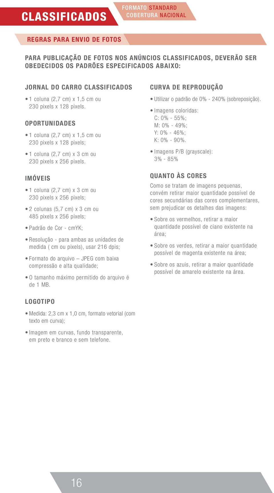 IMÓVEIS 1 coluna (2,7 ) x 3 ou 230 pixels x 256 pixels; 2 colunas (5,7 ) x 3 ou 485 pixels x 256 pixels; Padrão de Cor - YK; Resolução - para ambas as unidades de medida ( ou pixels), usar 216 dpis;