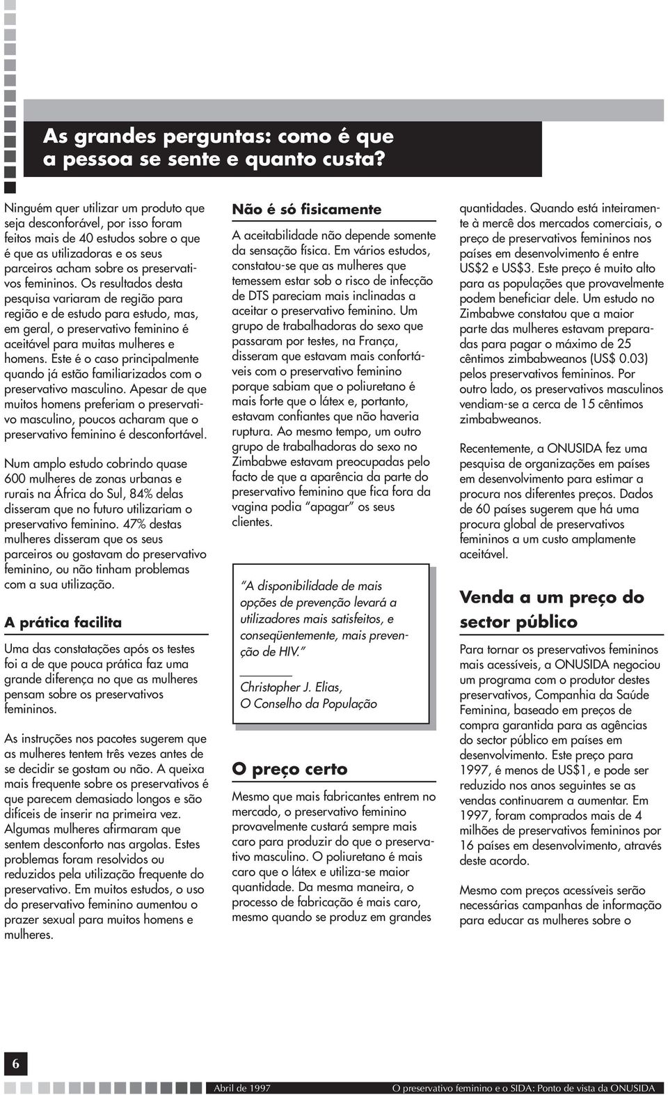 Os resultados desta pesquisa variaram de região para região e de estudo para estudo, mas, em geral, o preservativo feminino é aceitável para muitas mulheres e homens.