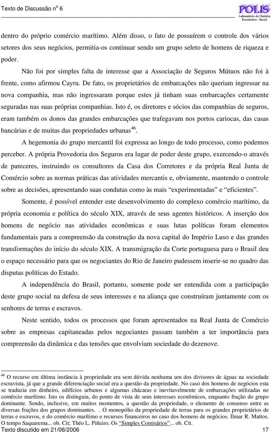 De fato, os proprietários de embarcações não queriam ingressar na nova companhia, mas não ingressaram porque estes já tinham suas embarcações certamente seguradas nas suas próprias companhias.