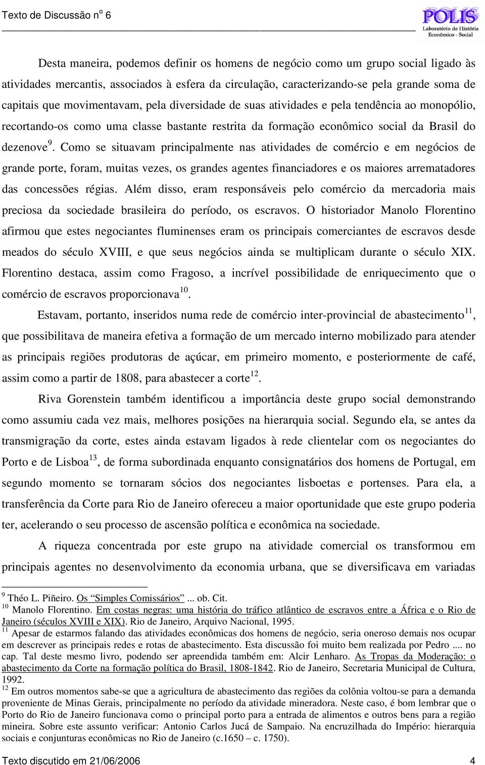 Como se situavam principalmente nas atividades de comércio e em negócios de grande porte, foram, muitas vezes, os grandes agentes financiadores e os maiores arrematadores das concessões régias.