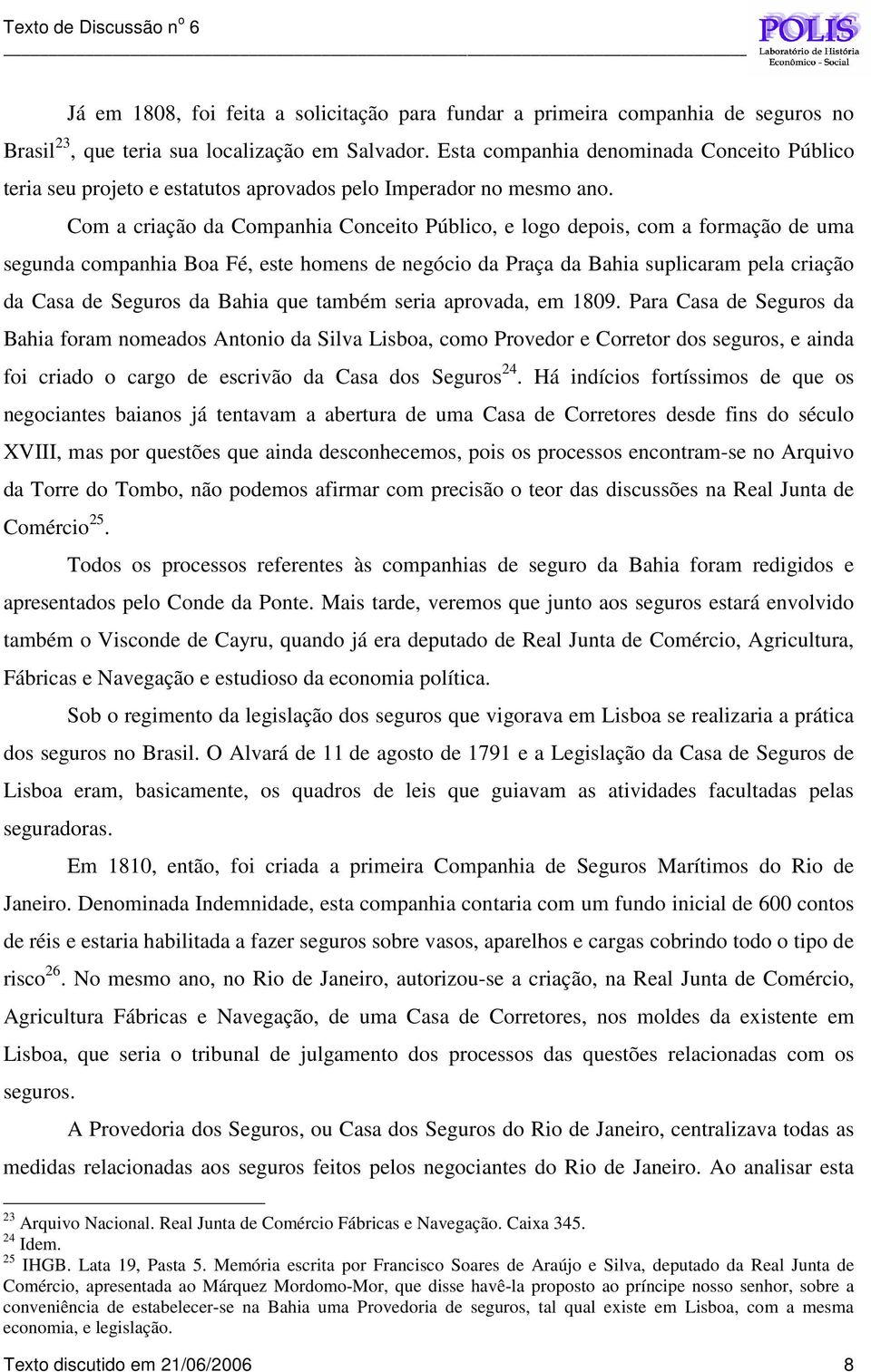 Com a criação da Companhia Conceito Público, e logo depois, com a formação de uma segunda companhia Boa Fé, este homens de negócio da Praça da Bahia suplicaram pela criação da Casa de Seguros da