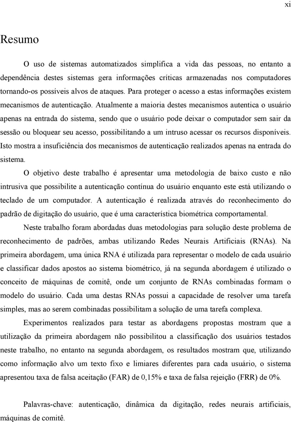 Atualmente a maioria destes mecanismos autentica o usuário apenas na entrada do sistema, sendo que o usuário pode deixar o computador sem sair da sessão ou bloquear seu acesso, possibilitando a um