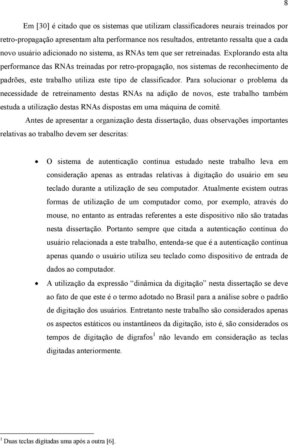 Explorando esta alta performance das RNAs treinadas por retro-propagação, nos sistemas de reconhecimento de padrões, este trabalho utiliza este tipo de classificador.