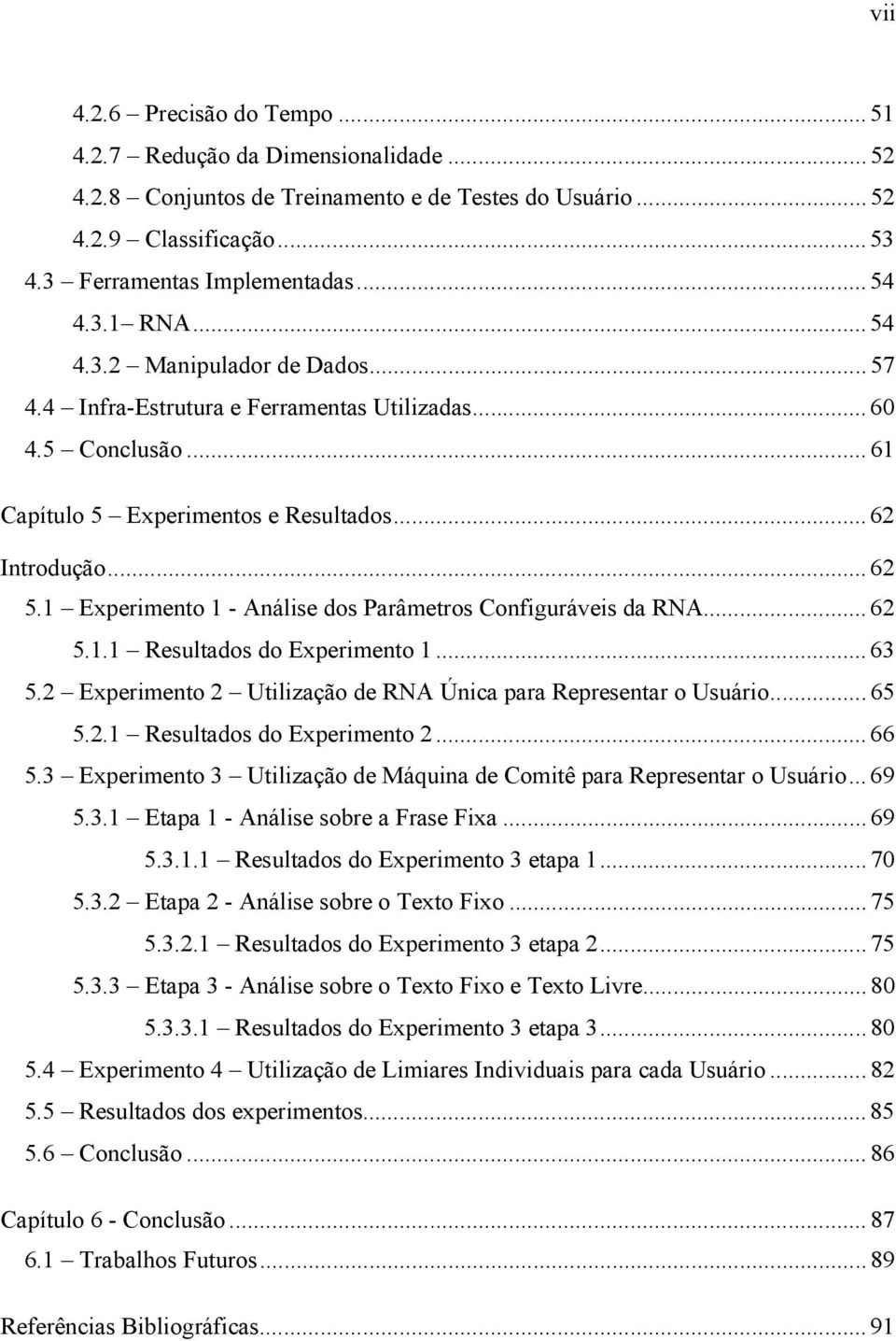 1 Experimento 1 - Análise dos Parâmetros Configuráveis da RNA...62 5.1.1 Resultados do Experimento 1...63 5.2 Experimento 2 Utilização de RNA Única para Representar o Usuário...65 5.2.1 Resultados do Experimento 2.