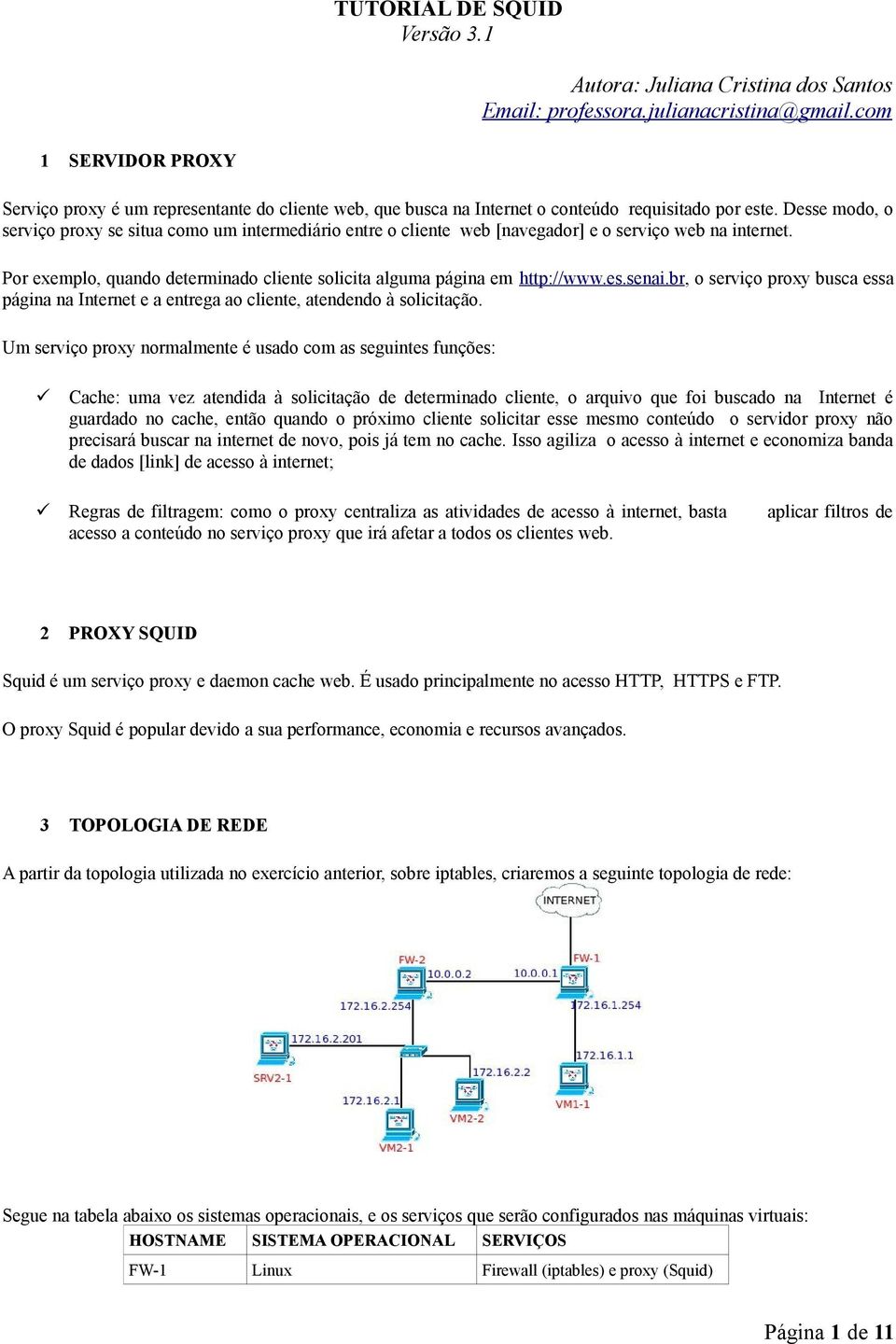 Desse modo, o serviço proxy se situa como um intermediário entre o cliente web [navegador] e o serviço web na internet. Por exemplo, quando determinado cliente solicita alguma página em http://www.es.senai.