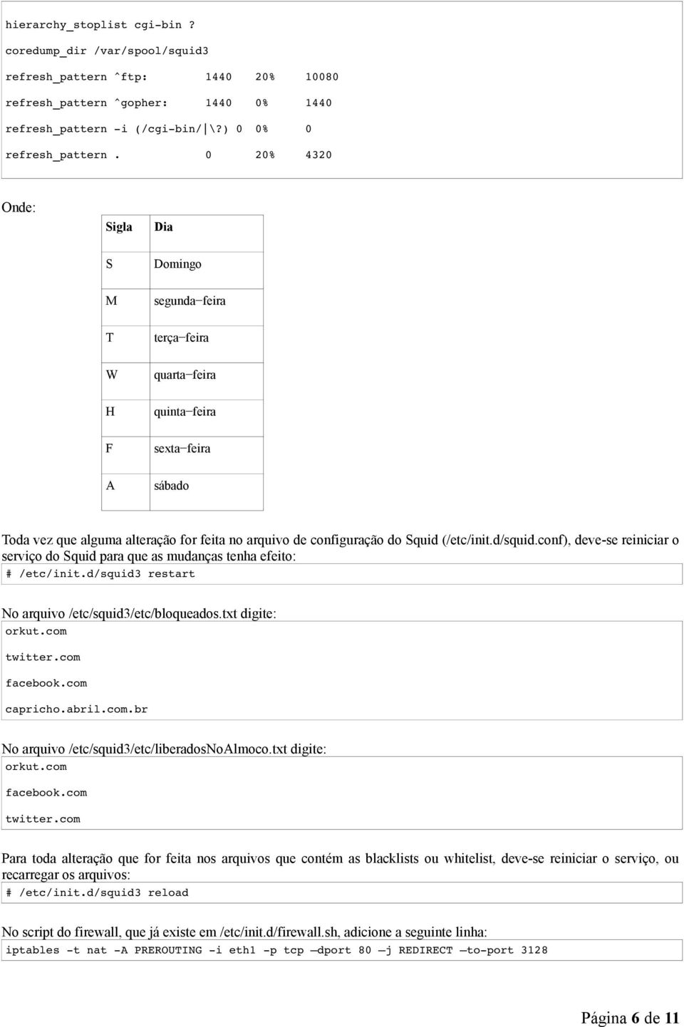 (/etc/init.d/squid.conf), deve-se reiniciar o serviço do Squid para que as mudanças tenha efeito: # /etc/init.d/squid3 restart No arquivo /etc/squid3/etc/bloqueados.txt digite: orkut.com twitter.