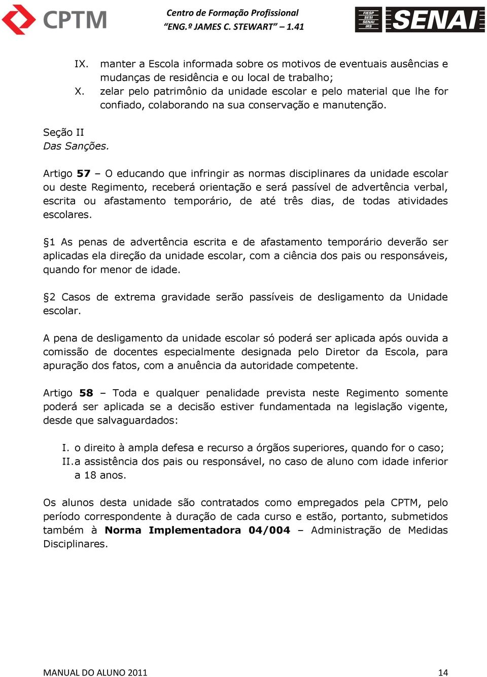 Artigo 57 O educando que infringir as normas disciplinares da unidade escolar ou deste Regimento, receberá orientação e será passível de advertência verbal, escrita ou afastamento temporário, de até