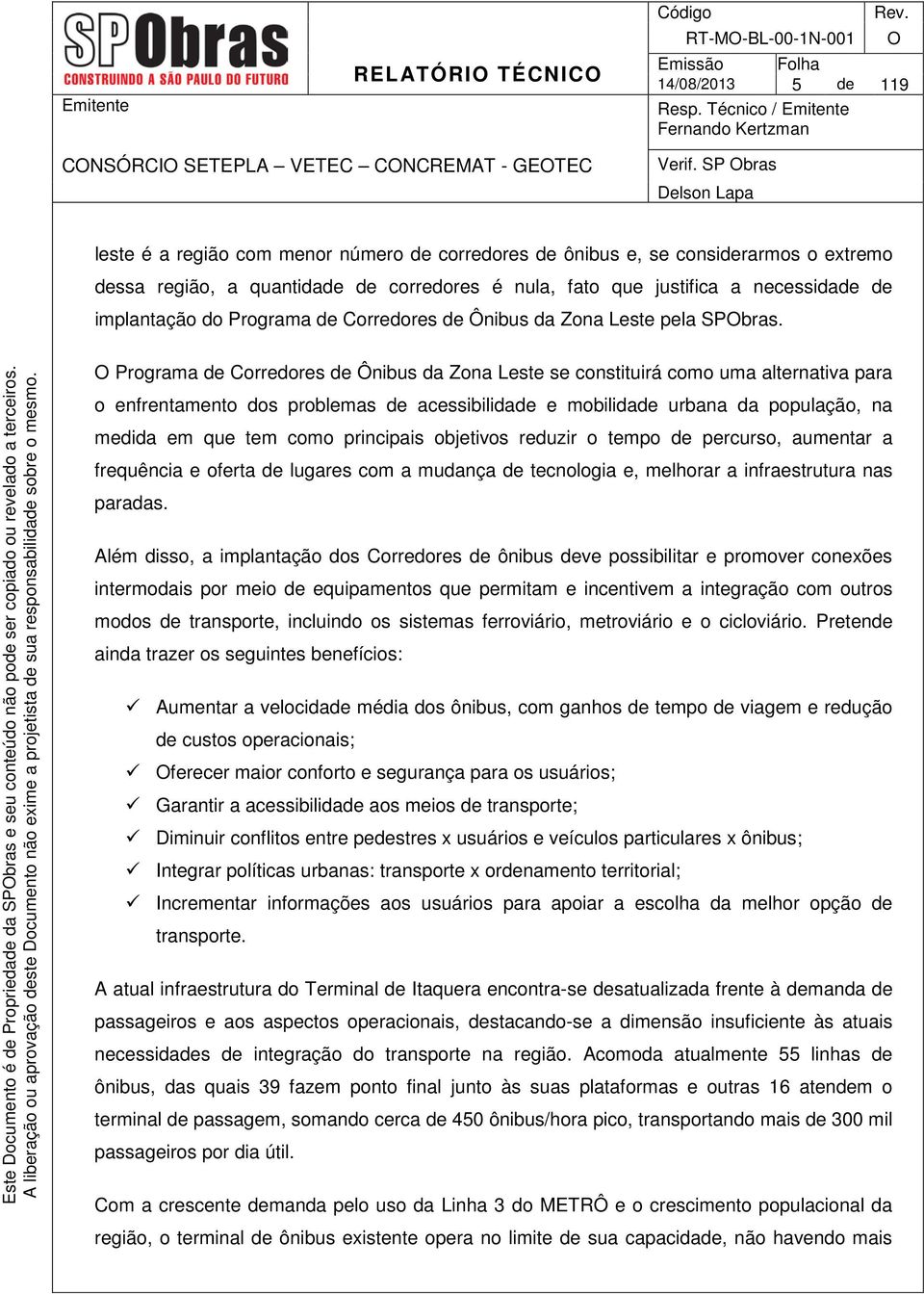 O Programa de Corredores de Ônibus da Zona Leste se constituirá como uma alternativa para o enfrentamento dos problemas de acessibilidade e mobilidade urbana da população, na medida em que tem como